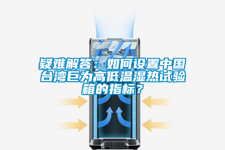 疑難解答：如何設(shè)置中國臺灣巨為高低溫濕熱試驗(yàn)箱的指標(biāo)？
