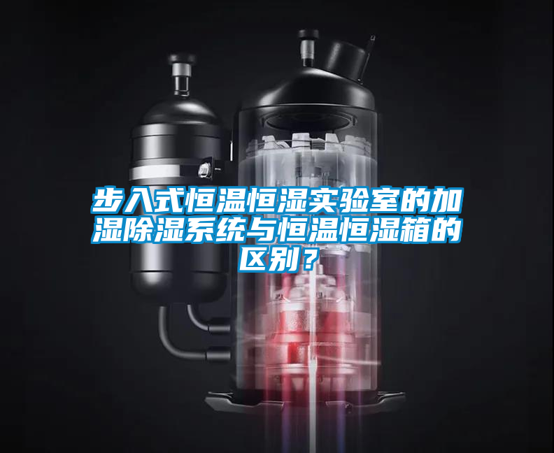 步入式恒溫恒濕實驗室的加濕除濕系統與恒溫恒濕箱的區別？