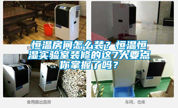 恒溫房間怎么裝？恒溫恒濕實驗室裝修的這7大要點你掌握了嗎？