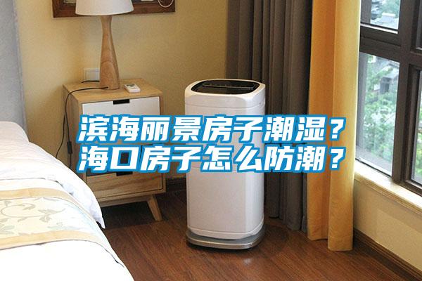 濱海麗景房子潮濕？海口房子怎么防潮？