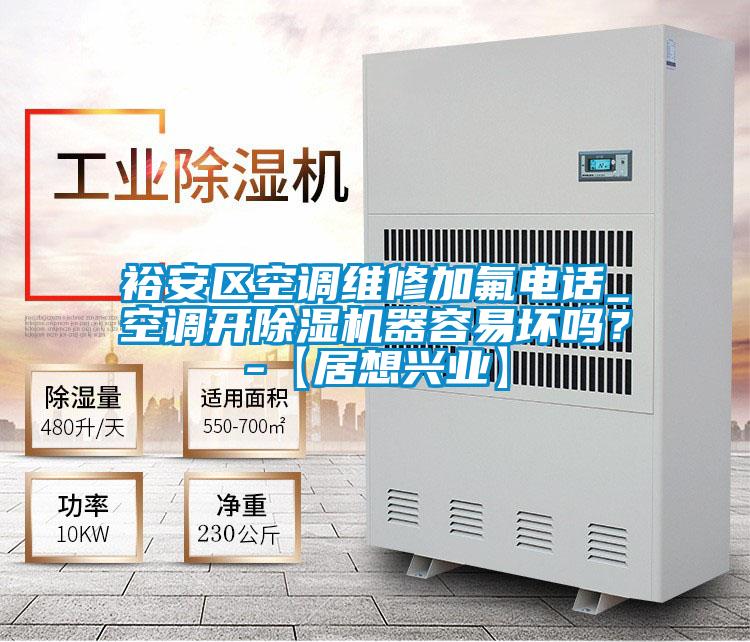 裕安區(qū)空調(diào)維修加氟電話(huà)_空調(diào)開(kāi)除濕機(jī)器容易壞嗎？-【居想興業(yè)】
