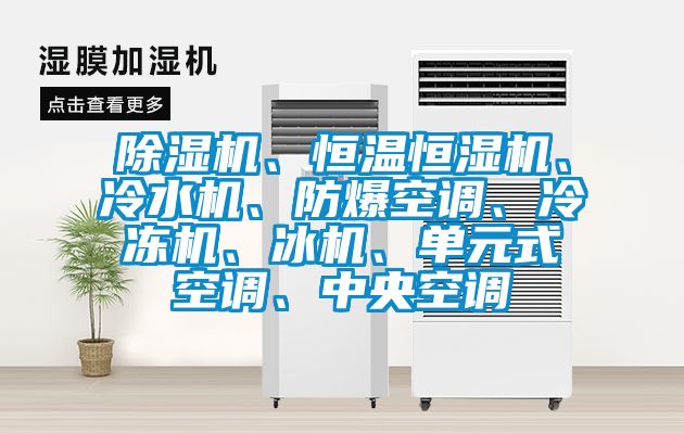 除濕機、恒溫恒濕機、冷水機、防爆空調(diào)、冷凍機、冰機、單元式空調(diào)、中央空調(diào)