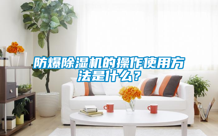 防爆除濕機的操作使用方法是什么？