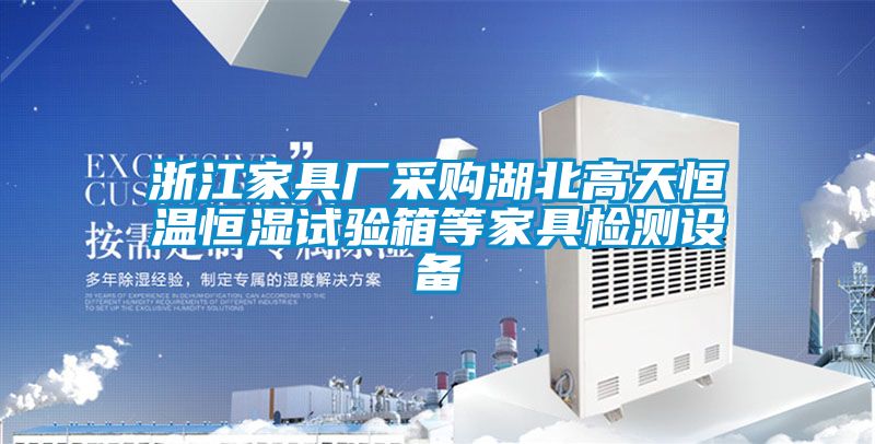 浙江家具廠采購(gòu)湖北高天恒溫恒濕試驗(yàn)箱等家具檢測(cè)設(shè)備