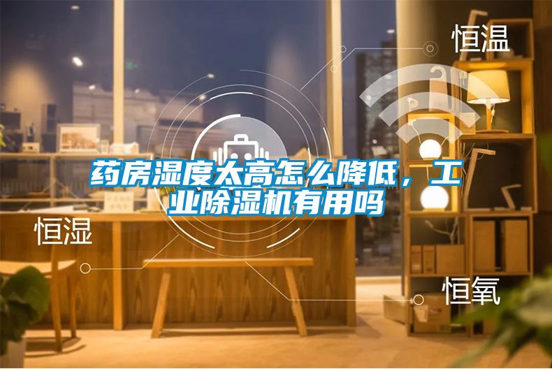 藥房濕度太高怎么降低，工業除濕機有用嗎