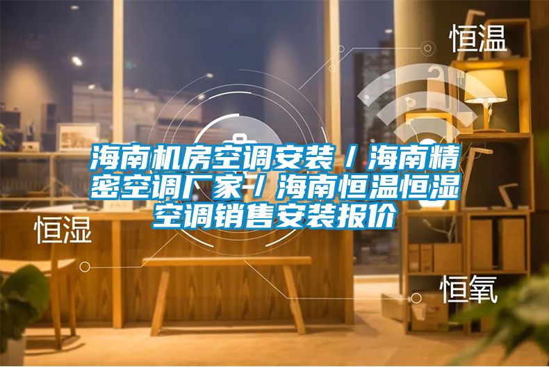 海南機(jī)房空調(diào)安裝／海南精密空調(diào)廠家／海南恒溫恒濕空調(diào)銷售安裝報(bào)價(jià)