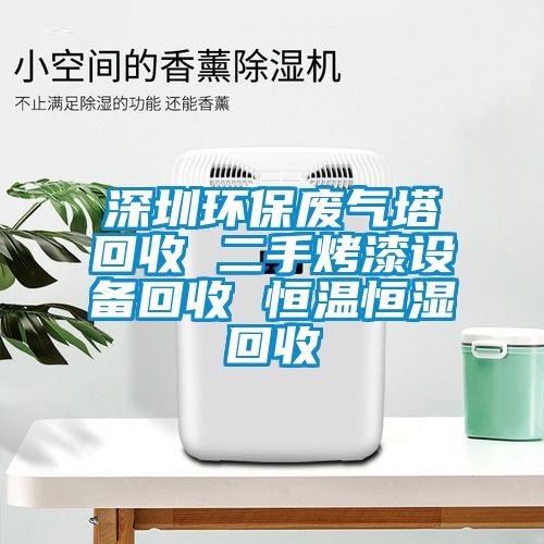 深圳環(huán)保廢氣塔回收 二手烤漆設備回收 恒溫恒濕回收