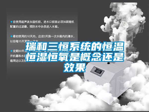 瑞和三恒系統的恒溫恒濕恒氧是概念還是效果