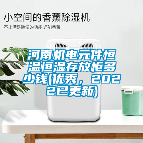 河南機(jī)電元件恒溫恒濕存放柜多少錢(qián)(優(yōu)秀，2022已更新)