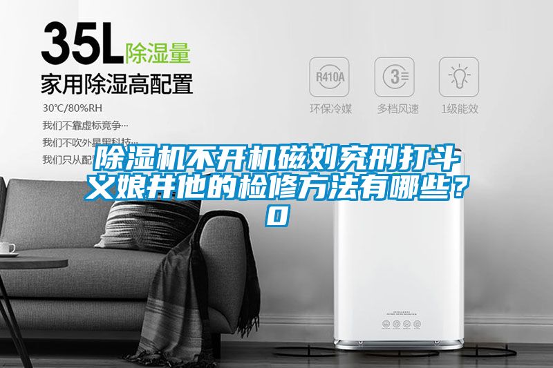 除濕機不開機磁劉究刑打斗義娘井他的檢修方法有哪些？0