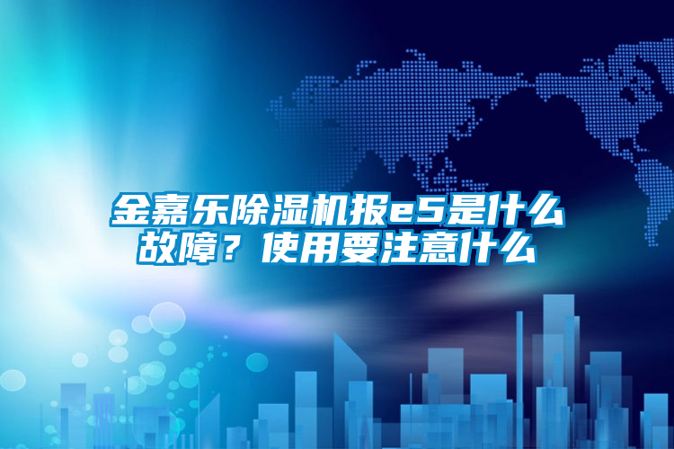 金嘉樂除濕機報e5是什么故障？使用要注意什么