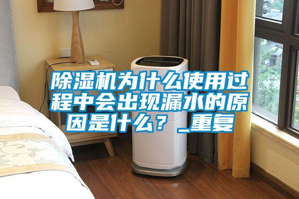 除濕機為什么使用過程中會出現漏水的原因是什么？_重復
