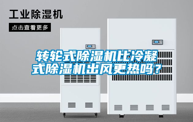 轉輪式除濕機比冷凝式除濕機出風更熱嗎？
