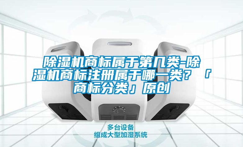 除濕機商標屬于第幾類-除濕機商標注冊屬于哪一類？「商標分類」原創