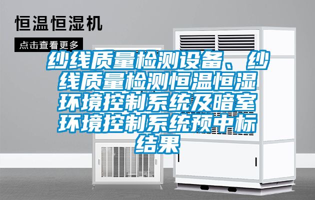 紗線質量檢測設備、紗線質量檢測恒溫恒濕環境控制系統及暗室環境控制系統預中標結果
