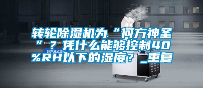 轉輪除濕機為“何方神圣”？憑什么能夠控制40%RH以下的濕度？_重復
