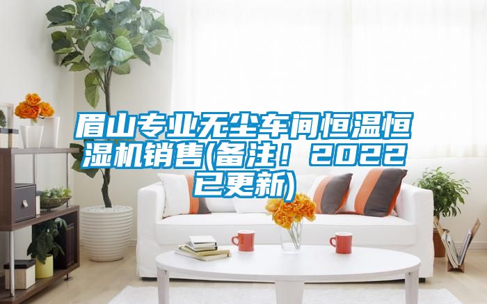眉山專業無塵車間恒溫恒濕機銷售(備注！2022已更新)