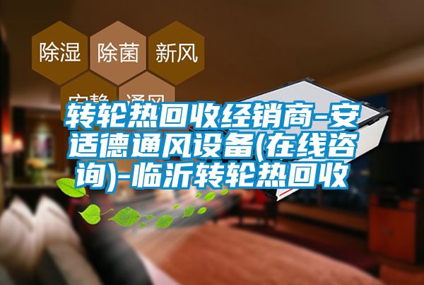 轉(zhuǎn)輪熱回收經(jīng)銷(xiāo)商-安適德通風(fēng)設(shè)備(在線咨詢)-臨沂轉(zhuǎn)輪熱回收