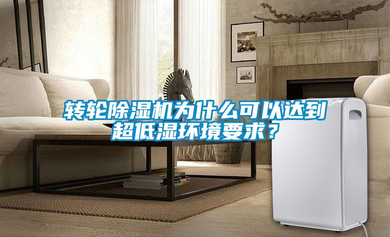 轉輪除濕機為什么可以達到超低濕環境要求？