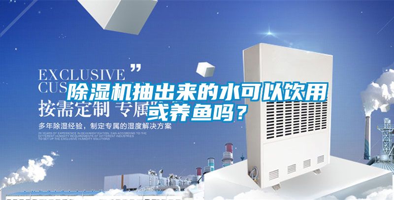 除濕機(jī)抽出來(lái)的水可以飲用或養(yǎng)魚(yú)嗎？