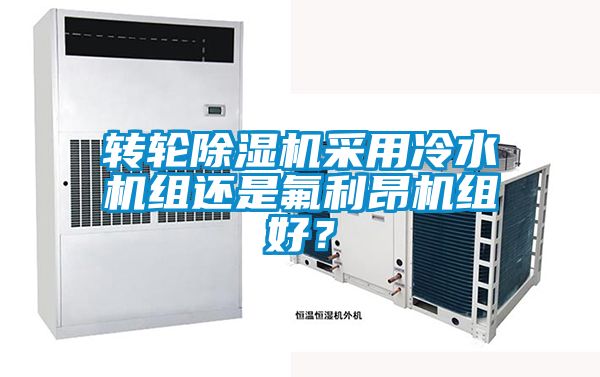 轉輪除濕機采用冷水機組還是氟利昂機組好？