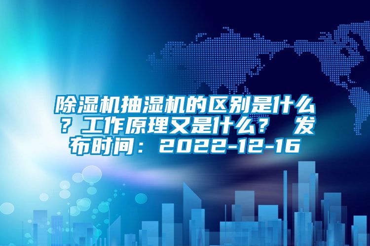 除濕機抽濕機的區別是什么？工作原理又是什么？ 發布時間：2022-12-16
