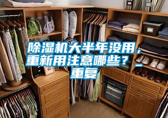 除濕機(jī)大半年沒(méi)用，重新用注意哪些？_重復(fù)