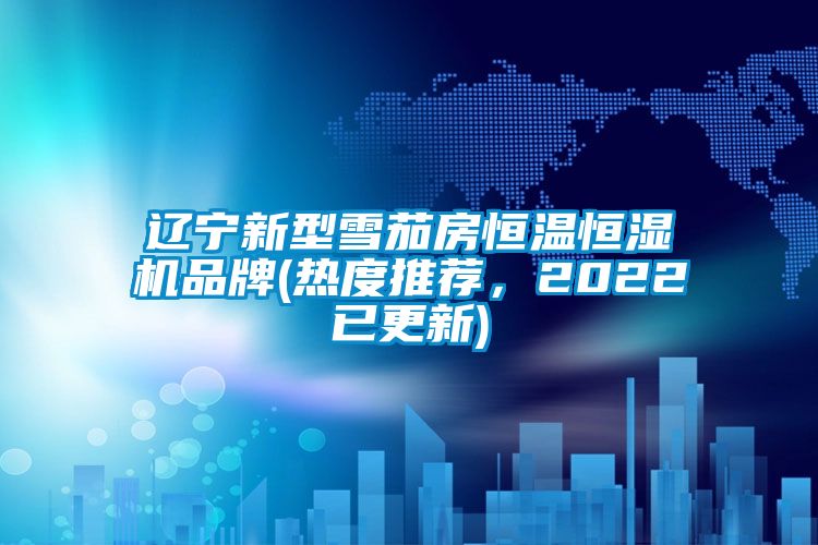 遼寧新型雪茄房恒溫恒濕機(jī)品牌(熱度推薦，2022已更新)