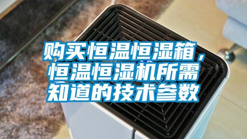 購買恒溫恒濕箱，恒溫恒濕機所需知道的技術參數
