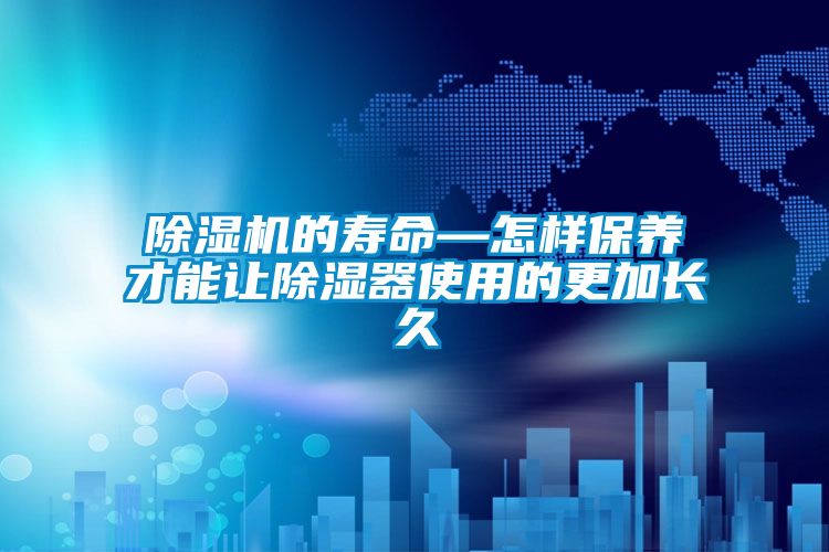 除濕機(jī)的壽命—怎樣保養(yǎng)才能讓除濕器使用的更加長(zhǎng)久