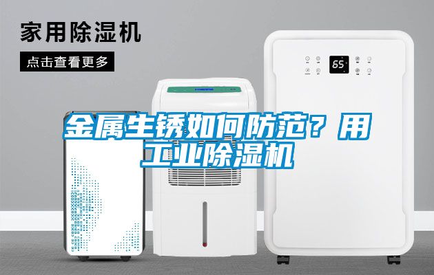 金屬生銹如何防范？用工業(yè)除濕機