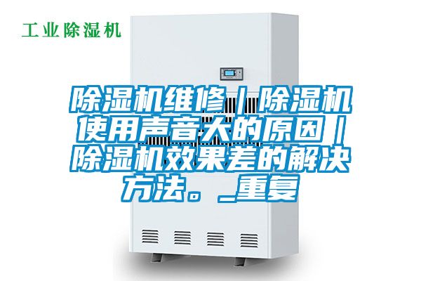 除濕機維修｜除濕機使用聲音大的原因｜除濕機效果差的解決方法。_重復