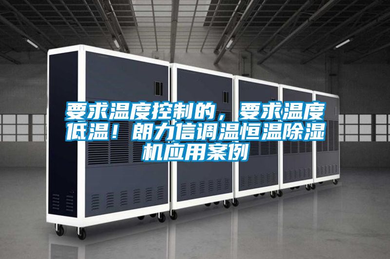 要求溫度控制的，要求溫度低溫！朗力信調(diào)溫恒溫除濕機應用案例