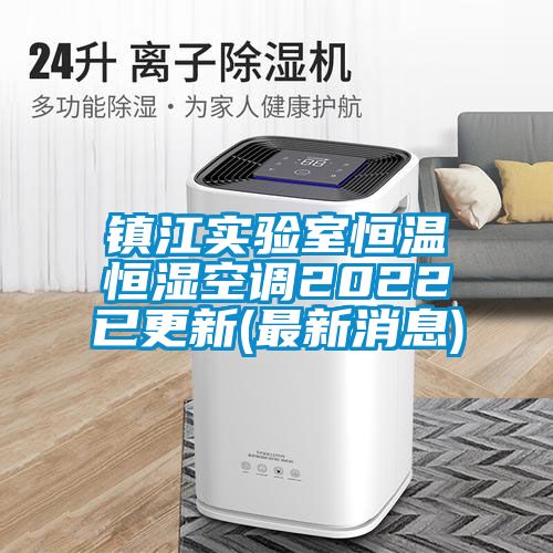 鎮(zhèn)江實驗室恒溫恒濕空調(diào)2022已更新(最新消息)