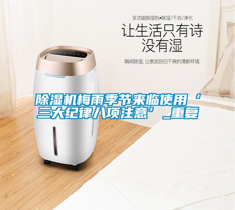 除濕機(jī)梅雨季節(jié)來(lái)臨使用‘三大紀(jì)律八項(xiàng)注意’_重復(fù)