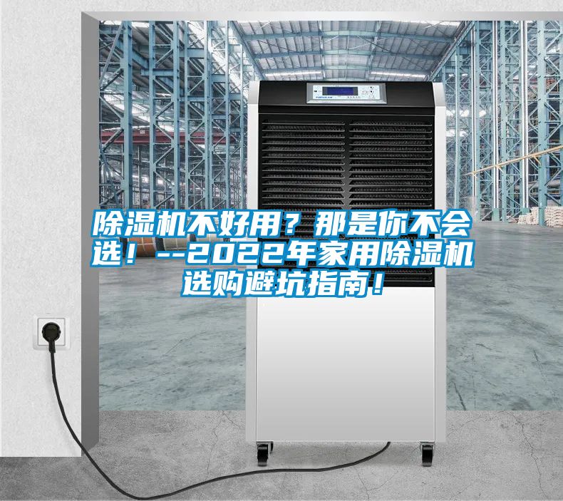 除濕機(jī)不好用？那是你不會(huì)選！--2022年家用除濕機(jī)選購(gòu)避坑指南！