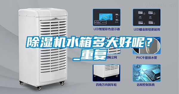 除濕機水箱多大好呢？_重復(fù)