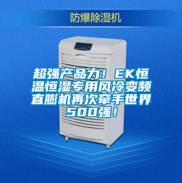 超強產品力！EK恒溫恒濕專用風冷變頻直膨機再次牽手世界500強！