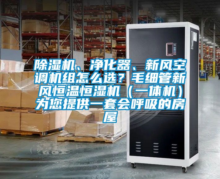 除濕機(jī)、凈化器、新風(fēng)空調(diào)機(jī)組怎么選？毛細(xì)管新風(fēng)恒溫恒濕機(jī)（一體機(jī)）為您提供一套會(huì)呼吸的房屋