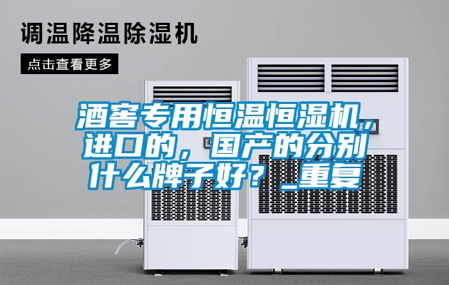 酒窖專用恒溫恒濕機(jī)，進(jìn)口的，國產(chǎn)的分別什么牌子好？_重復(fù)