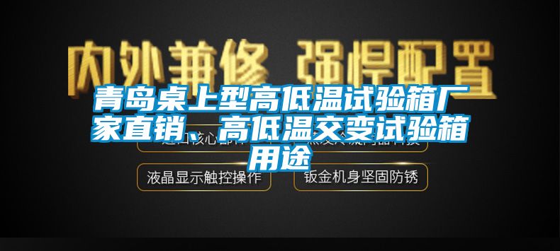 青島桌上型高低溫試驗箱廠家直銷、高低溫交變試驗箱用途