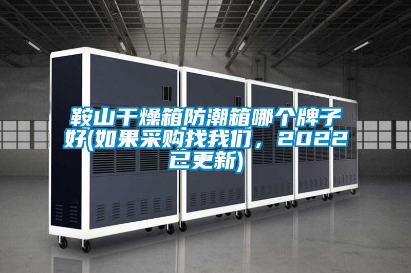 鞍山干燥箱防潮箱哪個牌子好(如果采購找我們，2022已更新)