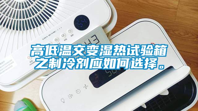 高低溫交變濕熱試驗箱之制冷劑應如何選擇。