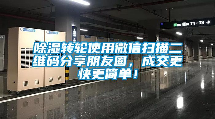 除濕轉輪使用微信掃描二維碼分享朋友圈，成交更快更簡單！