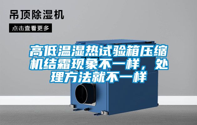 高低溫濕熱試驗(yàn)箱壓縮機(jī)結(jié)霜現(xiàn)象不一樣，處理方法就不一樣