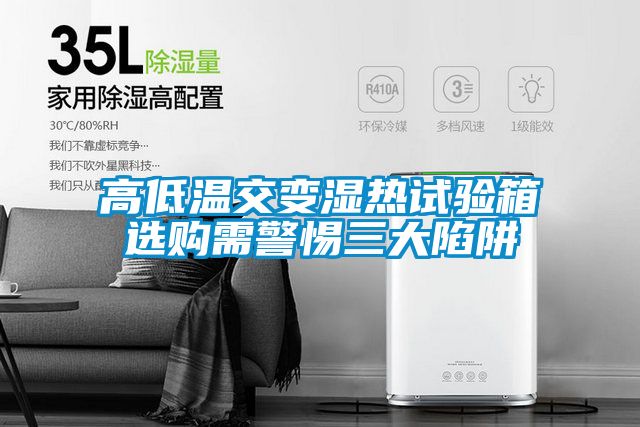 高低溫交變濕熱試驗(yàn)箱選購(gòu)需警惕三大陷阱