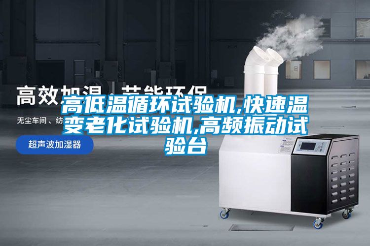 高低溫循環試驗機,快速溫變老化試驗機,高頻振動試驗臺
