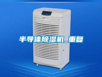 企業(yè)新聞半導(dǎo)體除濕機(jī)_重復(fù)