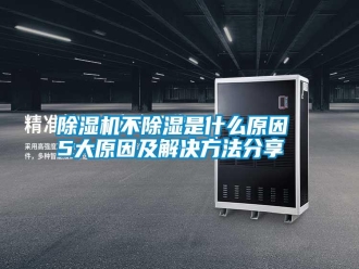 行業新聞除濕機不除濕是什么原因 5大原因及解決方法分享