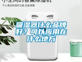企業(yè)新聞吸濕器什么品牌好？可以應(yīng)用在什么地方